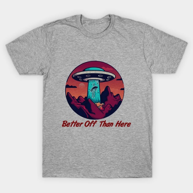 Better Off Than Here, Flying Saucer, Alien Abduction T-Shirt by VintageArtwork